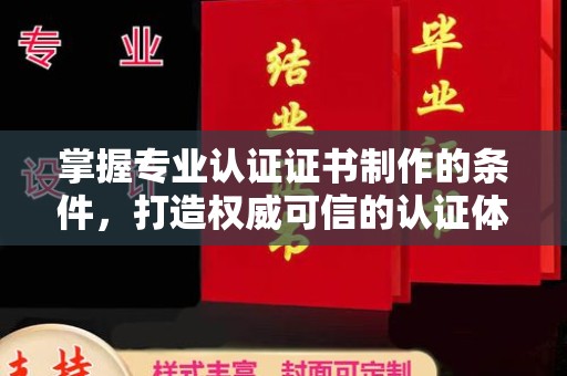 漳县掌握专业认证证书制作的条件，打造权威可信的认证体系