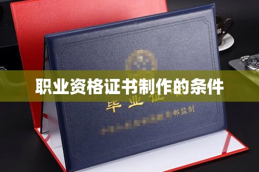漳县职业资格证书制作的条件
